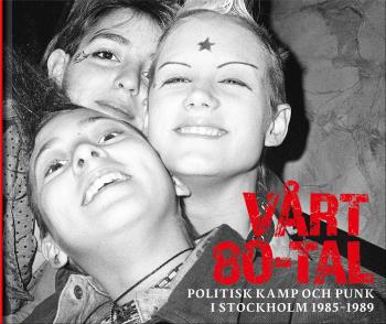 Vårt 80-tal - Politisk Kamp Och Punk I Stockholm 1985-1989